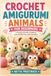CROCHET AMIGURUMI ANIMALS FOR BEGINNERS: A Practical Guide to Making Cute Stuffed Toys and Characters