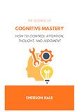 The Science of Cognitive Mastery: How to Control Attention, Thought, and Judgment