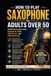HOW TO PLAY SAXOPHONE FOR ADULTS OVER 50