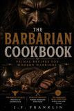 THE BARBARIAN COOKBOOK: Primal Recipes for Modern Warriors