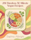281 Timeless 30-Minute Vegan Recipes: The 30-Minute Vegan Cookbook: Recipes for Every Day