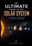 The Ultimate Guide to the Solar System: An Incredible Journey Through Planets, Moons, and the Deep Mysteries of our Universe