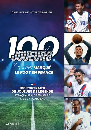 Les 100 joueurs qui ont marqué l'histoire du foot en France: 100 portraits de joueurs de légende - Attaquants, défenseurs, milieux, gardiens