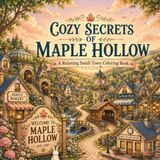 COZY SECRETS OF MAPLE HOLLOW: A Relaxing Small Town Coloring Book