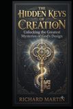 The Hidden Keys of Creation: Unlocking the Greatest Mysteries of God's Design