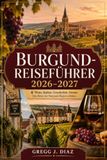 BURGUND-REISEFÜHRER 2026–2027: Wo Sie übernachten, wie Sie die Weinberge erreichen und was Sie in Dijon, Beaune, Chablis, an der Côte d’Or, in Cluny und im Morvan essen sollten