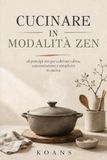 Cucinare in modalità zen: 28 principi zen per coltivare calma, concentrazione e semplicità in cucina