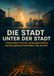 Die Stadt unter der Stadt: Unsichtbare Tunnel, verborgene Netze und die geheime Architektur der Vororte