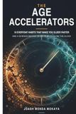 The Age Accelerators: 10 Everyday Habits That Make You Older Faster — and a Science-Backed 30-Day Plan to Slow the Clock