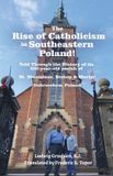 The Rise of Catholicism in Southeastern Poland! -Told Through the History of its 800-year-old parish - A Fred Topor Polish Heritage Series Book