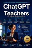 ChatGPT for Teachers: The Complete Guide to AI-Powered Lesson Planning, Classroom Management, Student Engagement, Assessment, Prompt Engineering, and Time-Saving Teaching Strategies