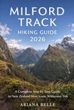 MILFORD TRACK HIKING GUIDE 2026: A Complete Step by Step Guide to New Zealand Most Iconic Wilderness Trek