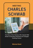 MEETING CHARLES SCHWAB: The Story of the Visionary Who Opened Wall Street to Everyday Americans and Changed Investing Forever