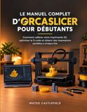 LE Libri GmbH LE MANUEL COMPLET D'ORCASLICER POUR DÉBUTANTS