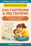 What to Say When Your Child Has Tantrums and Meltdowns: Simple Parenting Scripts Workbook to Calm Tantrums, Meltdowns, and Emotional Outbursts — For Toddlers