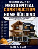 Fundamentals Independently Published Fundamentals of Residential Construction and Home Building: A Practical Guide to Planning, Structural Systems, Mechanical Trades, Building Codes, Safety, and Project Coordination Paperback