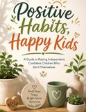 Positive Habits, Happy Kids: A 30-Day Guide to Raising Independent, Confident Children Who Do It Themselves
