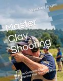 Master Clay Shooting: The Complete Guide to Improve Your Shooting Skills