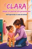 CLARA Independently Published Clara Dejar El Paï¿½al Sin Presiones: SOFI APRENDE A USAR EL ORINAL es un cuento infantil para acompaï¿½ar el control de esfï¿½nteres respetando el ritmo de