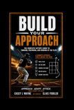 Build Your Approach: The Complete Guide to Thinking, Preparing, and Winning at the Plate