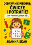Dodawanie pisemne: Ćwiczę i potrafię!: Zeszyt stopniowanych ćwiczeń do nauki, ćwiczenia i opanowania dodawania w słupkach