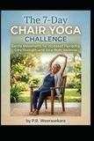 The 7-Day Chair Yoga Challenge: Gentle Movements for Increased Flexibility, Core Strength, and Total Body Wellness