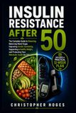 Insulin Resistance After 50: The Complete Guide to Balancing Blood Sugar, Improving Insulin Sensitivity, Supporting a Healthy Weight, and Protecting Your Metabolic Health for Life