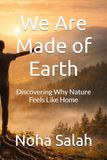 We Are Made of Earth: Discovering Why Nature Feels Like Home