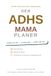 Der ADHS-Mama-Planer: Das 12-Wochen-System ohne Datum: Das liebevolle Planungsbuch für überforderte Mamas mit Braindumps, sanften Routinen und dopaminfreundlichen To-dos, ganz ohne schlechtes Gewissen
