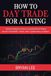 How to Day Trade for a Living: Trading Strategies & Tactics to Consistently Earn Passive Income in Any Market - Stocks, Forex, Cryptocurrency, or Options