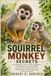 SQUIRREL MONKEY SECRETS: The Complete Guide to Their Intelligence, Social Behavior, Natural Habitat, Communication, Family Life, Care Requirements, Ethical Ownership, and Conservation
