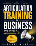 Articulation Training for Business: Sharpen Your Speech to Close Deals, Lead Meetings, and Communicate Like a Pro