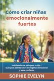 Cómo criar niñas emocionalmente fuertes: Habilidades de vida para tu hija | Guía para padres sobre inteligencia emocional y sana confianza