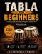 TABLA Independently Published Tabla for Beginners: A Step-by-Step Introduction to Rhythmic Patterns, Hand Coordination, and Practice Techniques for Absolute Beginners