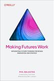Making O'Reilly Media Making Futures Work: Integrating Futures Thinking for Design, Innovation, and Strategy