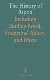 The Ripon The History of Ripon: Including Studley-Royal, Fountains' Abbey, and More