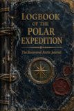 Logbook of the Polar Expedition: An Illustrated Journey Into the Heroic Age of Polar Exploration