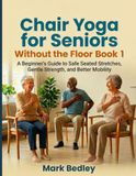 Chair Yoga for Seniors Without the Floor: A Beginner’s Guide to Safe Seated Stretches, Gentle Strength, and Better Mobility