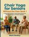 Chair Yoga for Seniors Without the Floor: A Beginner’s Guide to Safe Seated Stretches, Gentle Strength, and Better Mobility