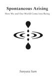 Spontaneous Arising: How We and Our World Come into Being