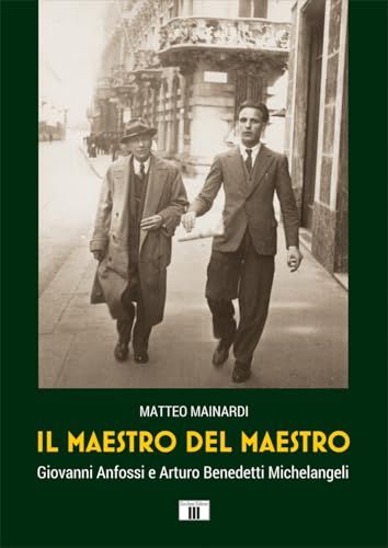 Il maestro del maestro. Giovanni Anfossi e Arturo Benedetti Michelangeli