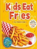 Kids Eat Fries: Fun Nutrition Facts, Activities, and Healthy Food Ideas for Kids 5+
