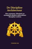 De Discipline Architectuur: Hoe systemen, identiteit en strategisch denken onbreekbare discipline creëren