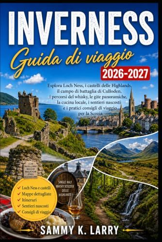 INVERNESS Guida di viaggi 2026-2027: Esplora Loch Ness, i castelli delle Highlands, il campo di battaglia di Culloden, i sentieri del whisky, le gite ... e consigli pratici per viaggiare in Scozia
