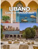 LIBANO GUIDA DI VIAGGIO 2027: La tua guida pratica alle migliori esperienze e ai luoghi senza tempo del Libano.