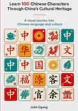 Learn 100 Chinese Characters Through China’s Cultural Heritage: A Visual Beginner’s Guide to Mandarin Chinese, Culture, History, Art, Food & Festivals