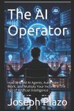 The AI Operator: How to Build AI Agents, Automate Work, and Multiply Your Income in the Age of Artificial Intelligence