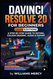 Davinci Resolve 20 for Beginners (2026 Edition): A step-by-step Guide to Editing, Color Grading, Audio & Export