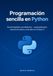 Programación sencilla en Python: De principiante a profesional — automatización, ciencia de datos y más allá con Python 3