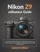 Nikon z9 utilisateur Guide: Manuel ultime étape par étape pour maîtriser les réglages, les fonctionnalités et les techniques de photographie et vidéo professionnelles